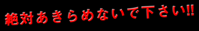 絶対あきらめないで下さい!!