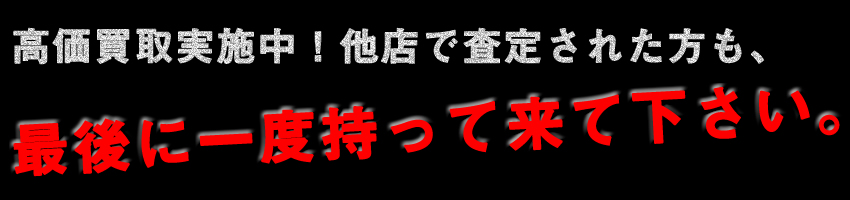 高価買取実施中！他店で査定された方も、最後に一度持って来て下さい。